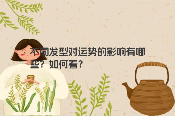 不同发型对运势的影响有哪些？如何看？