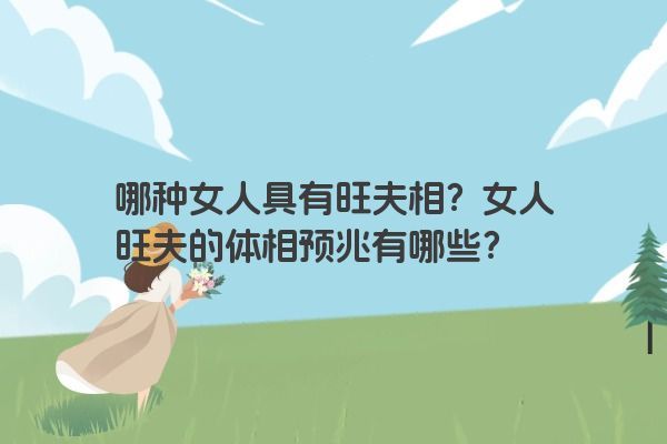 哪种女人具有旺夫相？女人旺夫的体相预兆有哪些？