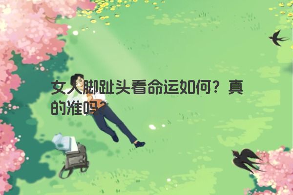 女人脚趾头看命运如何？真的准吗？