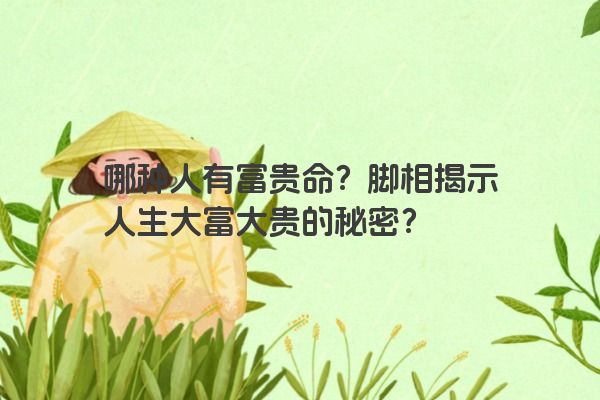 哪种人有富贵命？脚相揭示人生大富大贵的秘密？