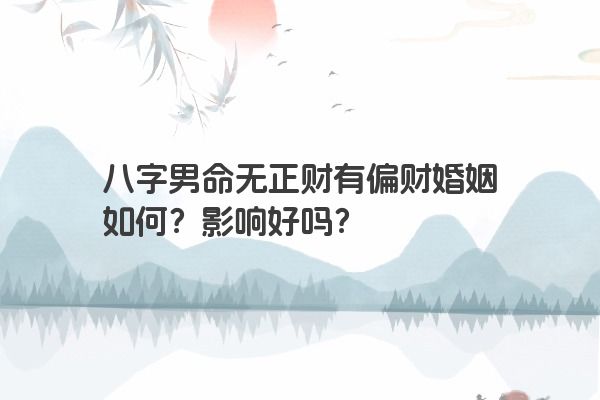 八字男命无正财有偏财婚姻如何？影响好吗？