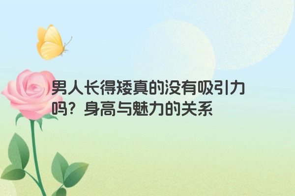 男人长得矮真的没有吸引力吗？身高与魅力的关系