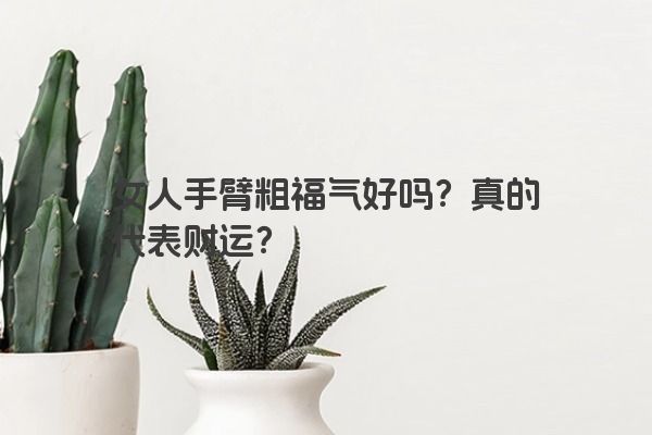 女人手臂粗福气好吗？真的代表财运？