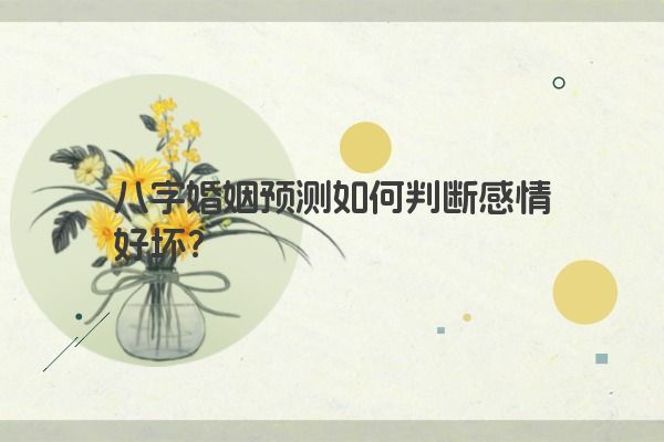 八字婚姻预测如何判断感情好坏？