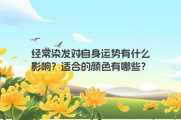 经常染发对自身运势有什么影响？适合的颜色有哪些？