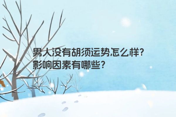 男人没有胡须运势怎么样？影响因素有哪些？