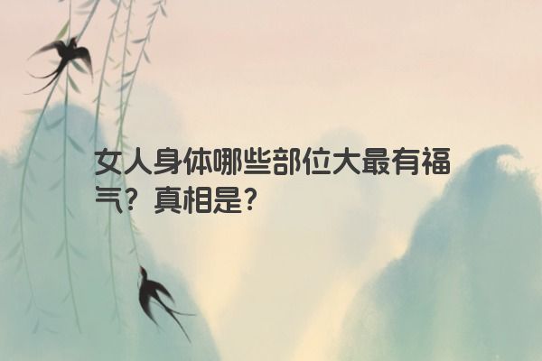 女人身体哪些部位大最有福气？真相是？