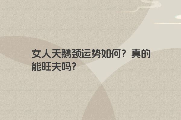 女人天鹅颈运势如何？真的能旺夫吗？