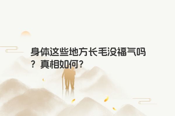 身体这些地方长毛没福气吗？真相如何？