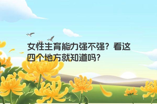 女性生育能力强不强？看这四个地方就知道吗？