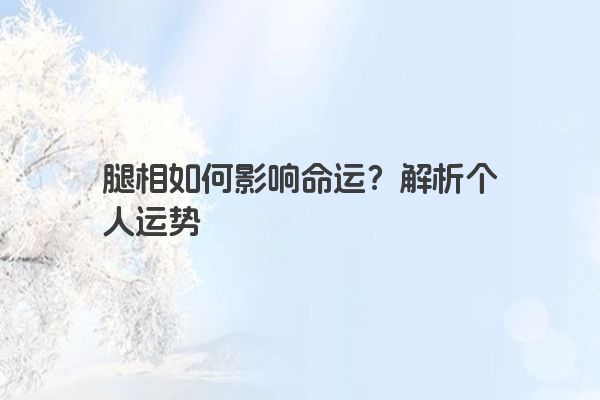 腿相如何影响命运？解析个人运势