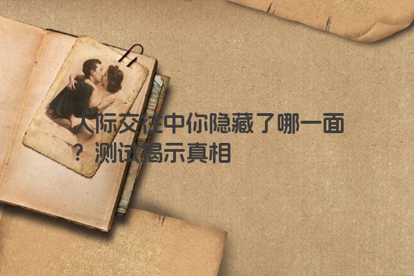 人际交往中你隐藏了哪一面？测试揭示真相