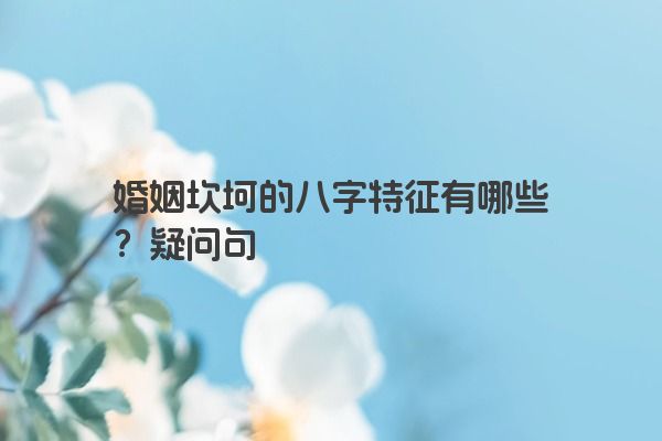 婚姻坎坷的八字特征有哪些？疑问句