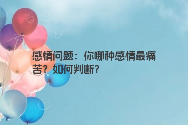 感情问题：你哪种感情最痛苦？如何判断？