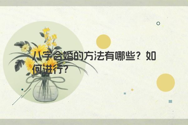 八字合婚的方法有哪些？如何进行？