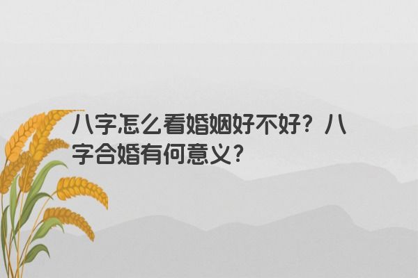八字怎么看婚姻好不好？八字合婚有何意义？