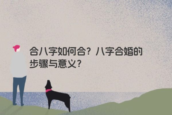 合八字如何合？八字合婚的步骤与意义？