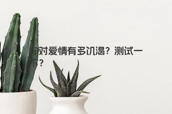 你对爱情有多饥渴？测试一下？