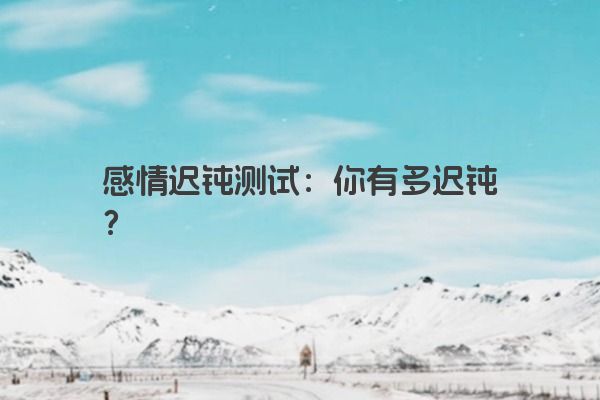 感情迟钝测试：你有多迟钝？