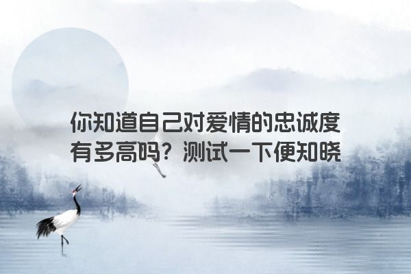 你知道自己对爱情的忠诚度有多高吗？测试一下便知晓