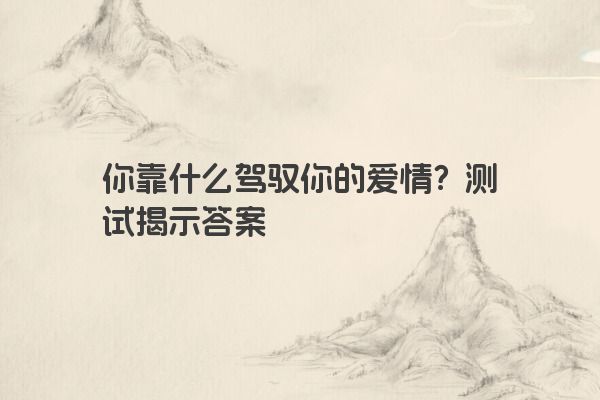 你靠什么驾驭你的爱情？测试揭示答案