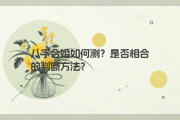 八字合婚如何测？是否相合的判断方法？