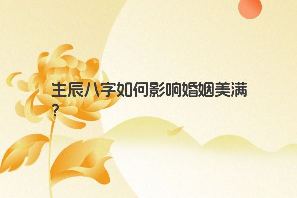生辰八字如何影响婚姻美满？
