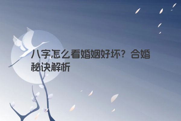 八字怎么看婚姻好坏？合婚秘诀解析