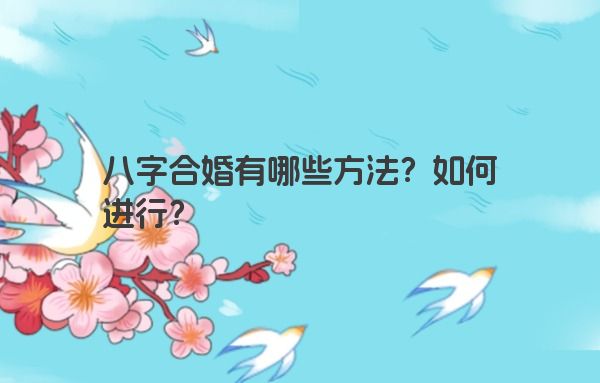八字合婚有哪些方法？如何进行？