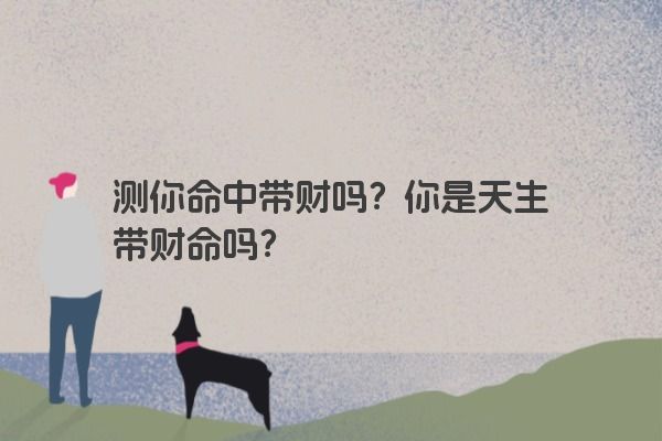 测你命中带财吗？你是天生带财命吗？