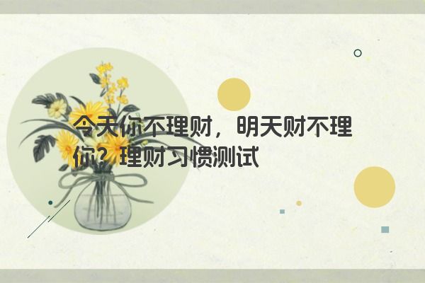 今天你不理财，明天财不理你？理财习惯测试