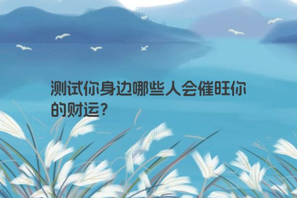 测试你身边哪些人会催旺你的财运？