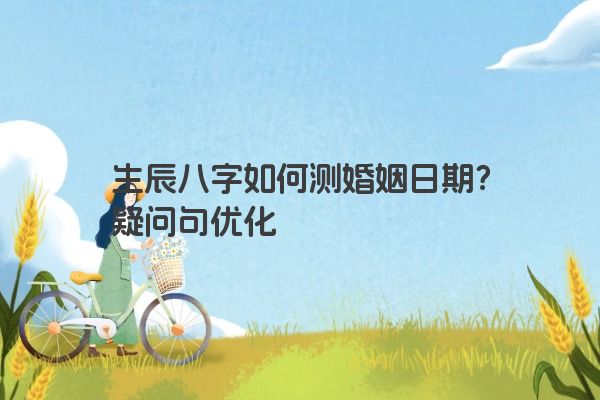 生辰八字如何测婚姻日期？疑问句优化
