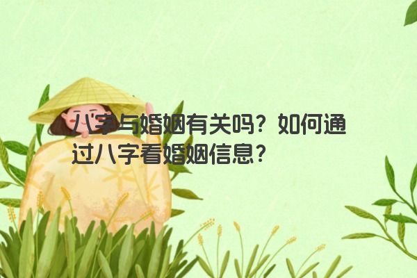 八字与婚姻有关吗？如何通过八字看婚姻信息？