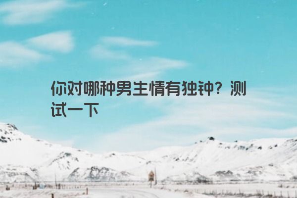 你对哪种男生情有独钟？测试一下