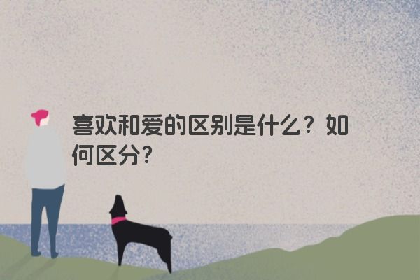 喜欢和爱的区别是什么？如何区分？