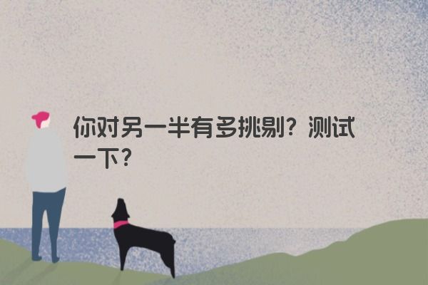 你对另一半有多挑剔？测试一下？
