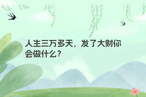 人生三万多天，发了大财你会做什么？
