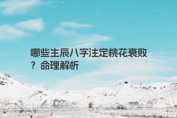 哪些生辰八字注定桃花衰败？命理解析