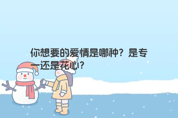 你想要的爱情是哪种？是专一还是花心？