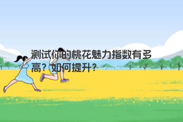 测试你的桃花魅力指数有多高？如何提升？