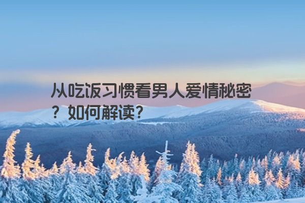 从吃饭习惯看男人爱情秘密？如何解读？