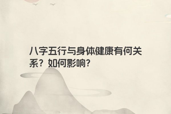 八字五行与身体健康有何关系？如何影响？