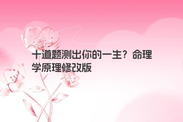 十道题测出你的一生？命理学原理修改版