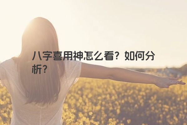八字喜用神怎么看？如何分析？