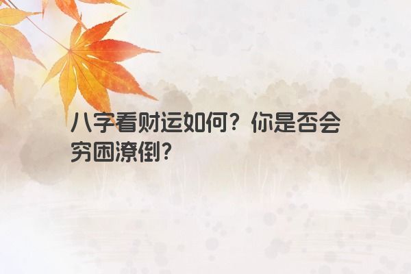 八字看财运如何？你是否会穷困潦倒？