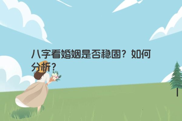 八字看婚姻是否稳固？如何分析？