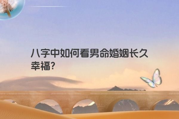 八字中如何看男命婚姻长久幸福？