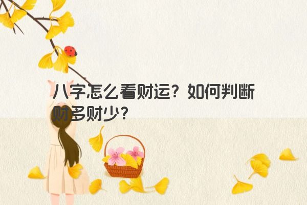 八字怎么看财运？如何判断财多财少？