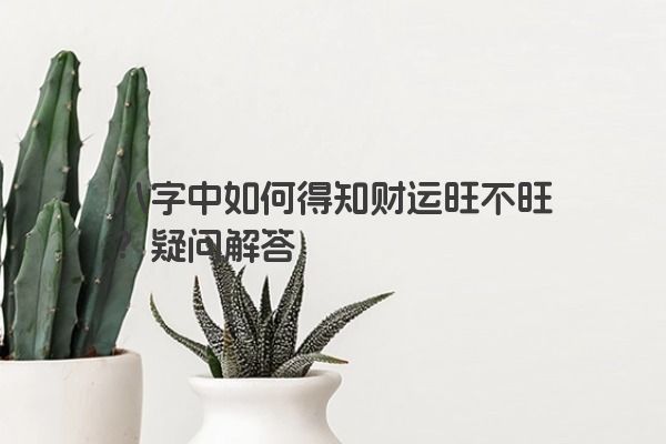 八字中如何得知财运旺不旺？疑问解答